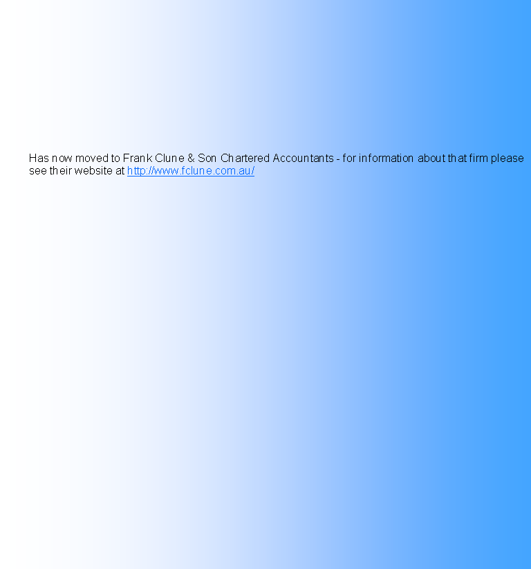 Text Box: 	Has now moved to Frank Clune & Son Chartered Accountants - for information about that firm please see their website at http://www.fclune.com.au/